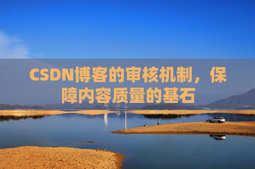 CSDN博客的审核机制，保障内容质量的基石
